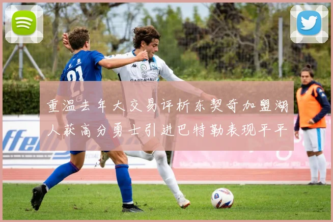 重温去年大交易评析东契奇加盟湖人获高分勇士引进巴特勒表现平平