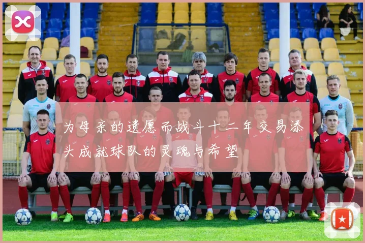 为母亲的遗愿而战斗十二年交易添头成就球队的灵魂与希望