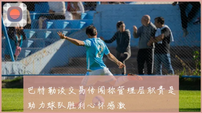 巴特勒谈交易传闻称管理层职责是助力球队胜利心怀感激