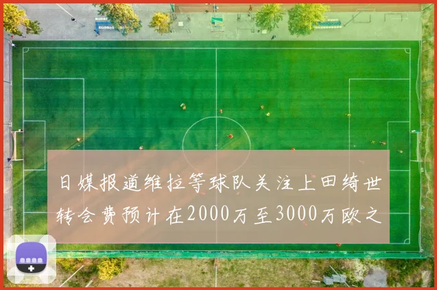 日媒报道维拉等球队关注上田绮世转会费预计在2000万至3000万欧之间