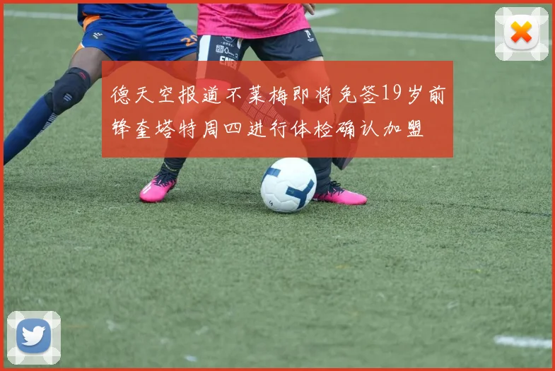 德天空报道不莱梅即将免签19岁前锋奎塔特周四进行体检确认加盟