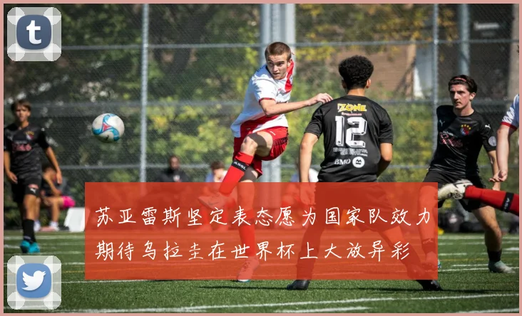 苏亚雷斯坚定表态愿为国家队效力期待乌拉圭在世界杯上大放异彩