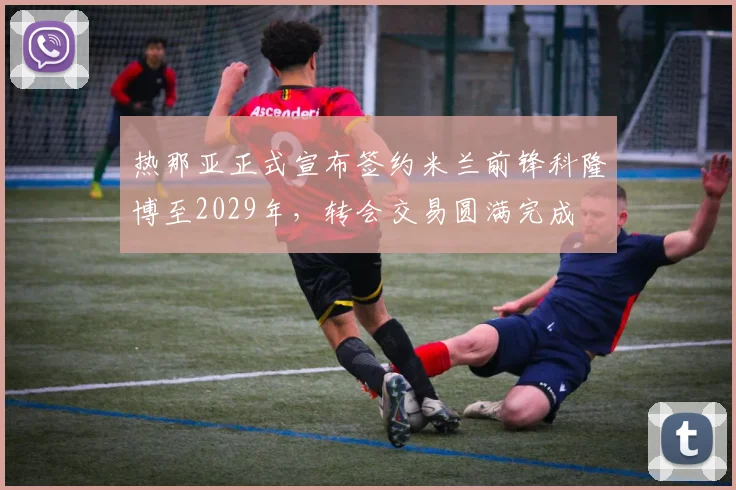 热那亚正式宣布签约米兰前锋科隆博至2029年，转会交易圆满完成