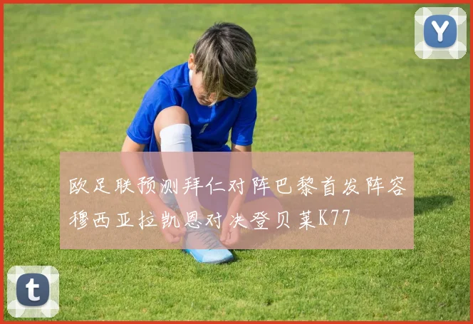 欧足联预测拜仁对阵巴黎首发阵容穆西亚拉凯恩对决登贝莱K77