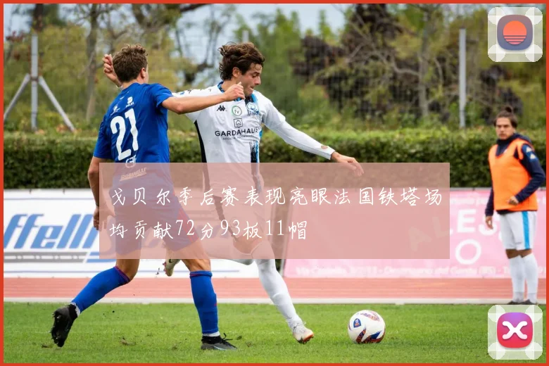 戈贝尔季后赛表现亮眼法国铁塔场均贡献72分93板11帽