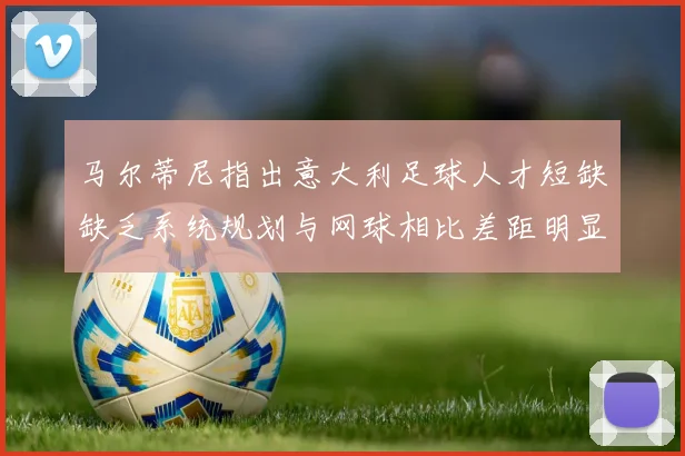 马尔蒂尼指出意大利足球人才短缺缺乏系统规划与网球相比差距明显