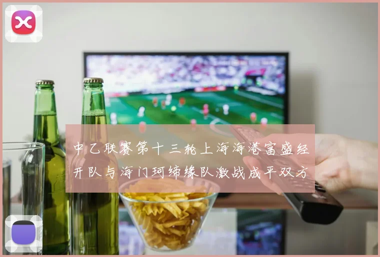 中乙联赛第十三轮上海海港富盛经开队与海门珂缔缘队激战成平双方各取一分