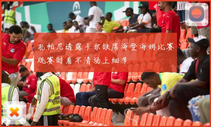 孔帕尼透露卡尔缺席海登海姆比赛观赛时看不清场上细节