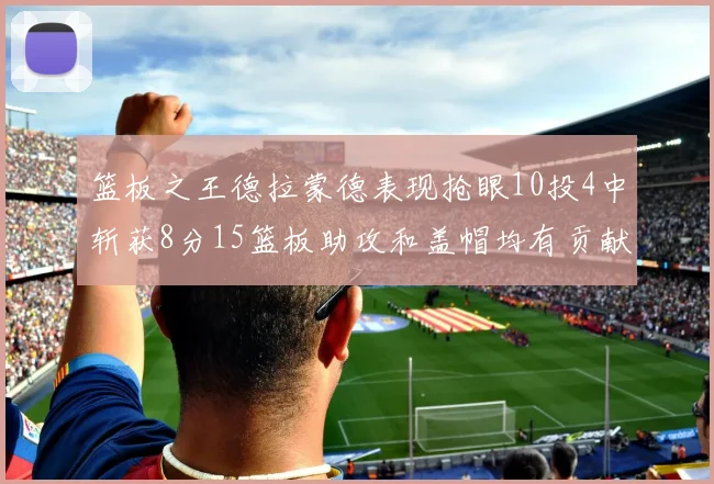 篮板之王德拉蒙德表现抢眼10投4中斩获8分15篮板助攻和盖帽均有贡献